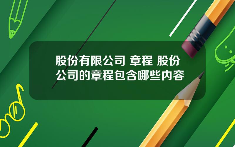 股份有限公司 章程 股份公司的章程包含哪些内容